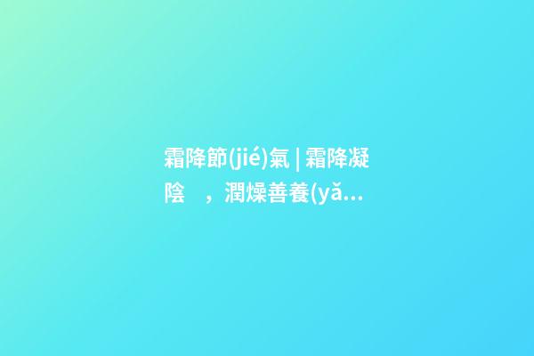 霜降節(jié)氣 | 霜降凝陰，潤燥善養(yǎng)